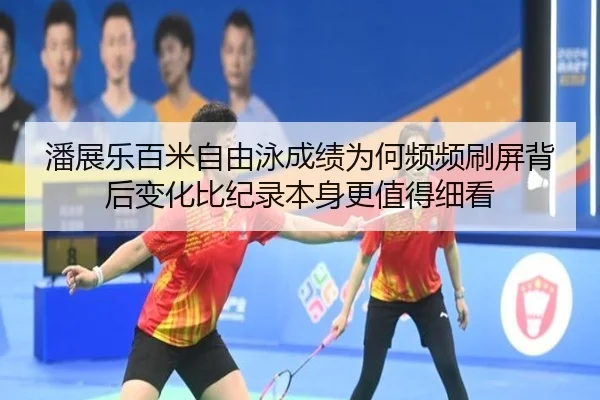 潘展乐百米自由泳成绩为何频频刷屏背后变化比纪录本身更值得细看（shangjinnvwang）